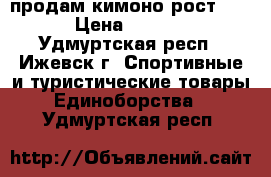 продам кимоно рост 140 › Цена ­ 1 000 - Удмуртская респ., Ижевск г. Спортивные и туристические товары » Единоборства   . Удмуртская респ.